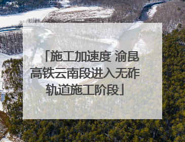 施工加速度 渝昆高铁云南段进入无砟轨道施工阶段