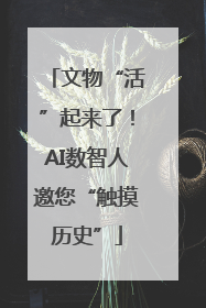 文物“活”起来了！AI数智人邀您“触摸历史”