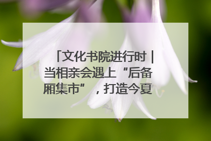 文化书院进行时｜当相亲会遇上“后备厢集市”，打造今夏独有的浪漫