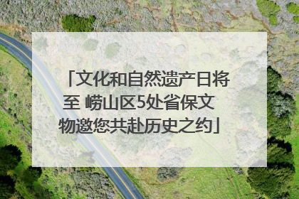 文化和自然遗产日将至 崂山区5处省保文物邀您共赴历史之约