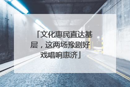 文化惠民直达基层，这两场豫剧好戏唱响惠济