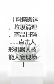 料箱搬运、垃圾清理、商品扫码……直击人形机器人技能大赛现场