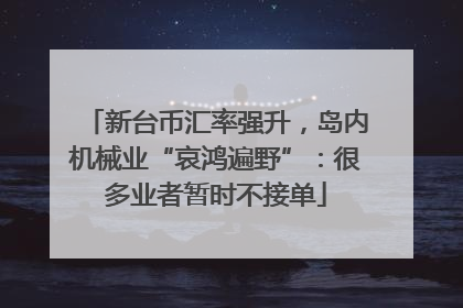 新台币汇率强升，岛内机械业“哀鸿遍野”：很多业者暂时不接单
