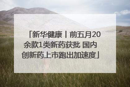 新华健康丨前五月20余款1类新药获批 国内创新药上市跑出加速度