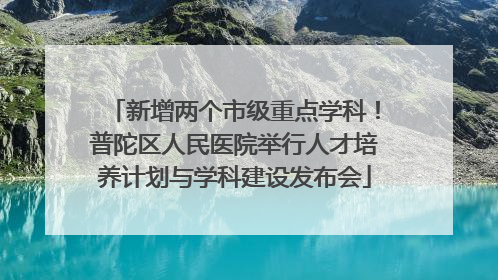 新增两个市级重点学科！普陀区人民医院举行人才培养计划与学科建设发布会