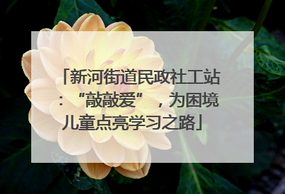 新河街道民政社工站：“敲敲爱”，为困境儿童点亮学习之路