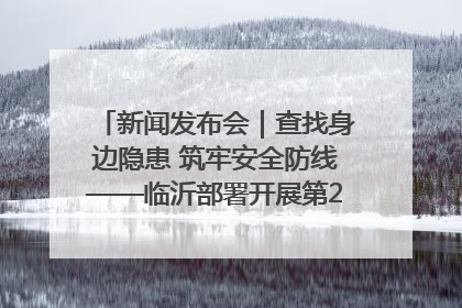 新闻发布会｜查找身边隐患 筑牢安全防线——临沂部署开展第24个安全生产月活动