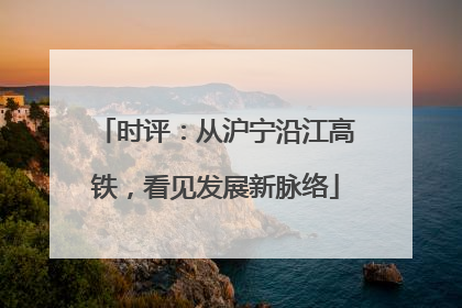 时评：从沪宁沿江高铁，看见发展新脉络