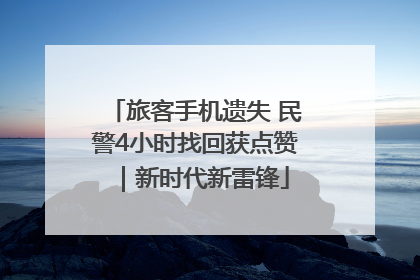 旅客手机遗失 民警4小时找回获点赞｜新时代新雷锋