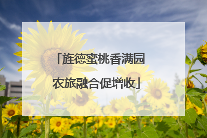 旌德蜜桃香满园 农旅融合促增收