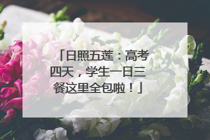 日照五莲：高考四天，学生一日三餐这里全包啦！