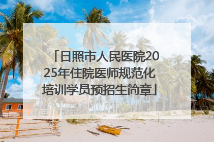 日照市人民医院2025年住院医师规范化培训学员预招生简章