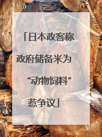 日本政客称政府储备米为“动物饲料”惹争议