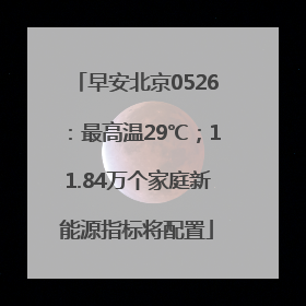 早安北京0526：最高温29℃；11.84万个家庭新能源指标将配置