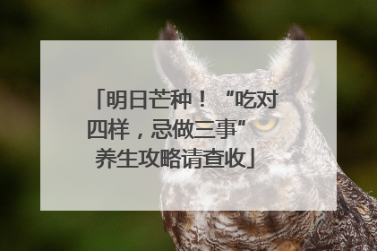 明日芒种！“吃对四样，忌做三事” 养生攻略请查收