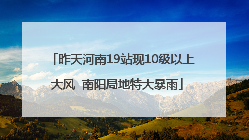 昨天河南19站现10级以上大风  南阳局地特大暴雨