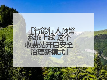 智能行人预警系统上线 这个收费站开启安全治理新模式