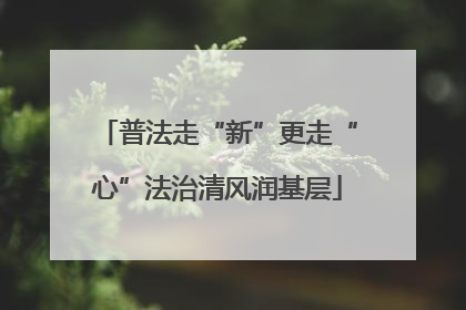 普法走“新”更走“心”法治清风润基层