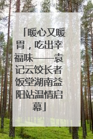 暖心又暖胃，吃出幸福味——袁记云饺长者饭堂湖南益阳站温情启幕