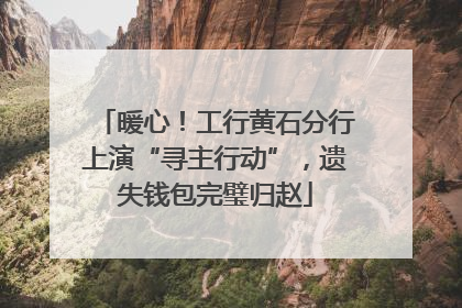 暖心！工行黄石分行上演“寻主行动”，遗失钱包完璧归赵