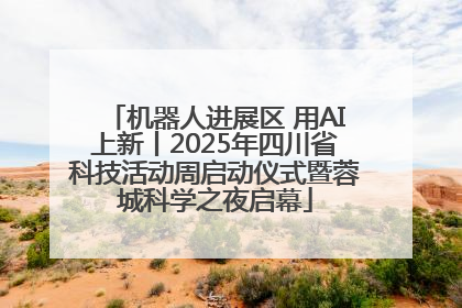 机器人进展区 用AI上新丨2025年四川省科技活动周启动仪式暨蓉城科学之夜启幕