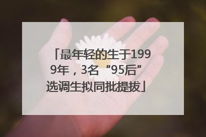最年轻的生于1999年，3名“95后”选调生拟同批提拔