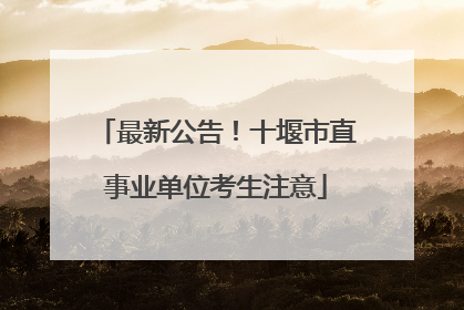 最新公告！十堰市直事业单位考生注意