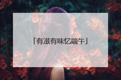 有滋有味忆端午