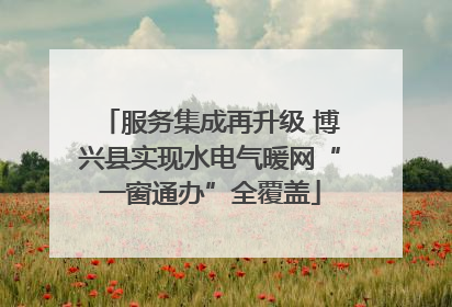 服务集成再升级 博兴县实现水电气暖网“一窗通办”全覆盖