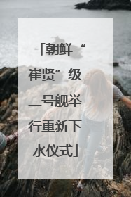 朝鲜“崔贤”级二号舰举行重新下水仪式
