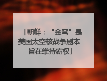朝鲜：“金穹”是美国太空核战争剧本 旨在维持霸权