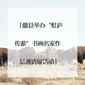 歙县举办“虹庐传薪”书画名家作品邀请展活动