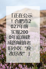 正在公示！合肥市2027年前实现2000年底前建成的城镇老旧小区“应改尽改”