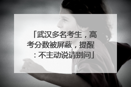 武汉多名考生，高考分数被屏蔽，提醒：不主动说请别问
