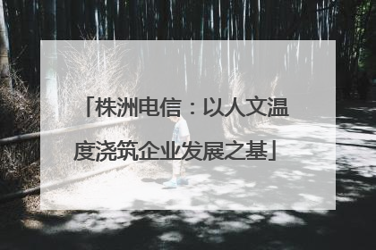 株洲电信：以人文温度浇筑企业发展之基