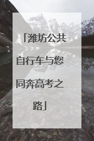 潍坊公共自行车与您同奔高考之路