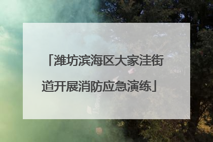 潍坊滨海区大家洼街道开展消防应急演练