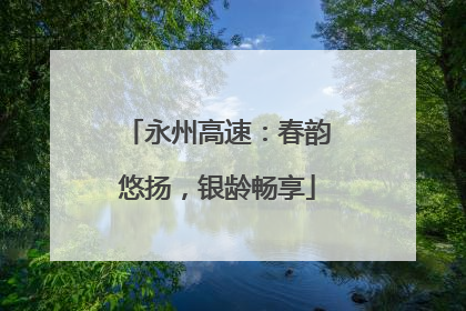 永州高速：春韵悠扬，银龄畅享