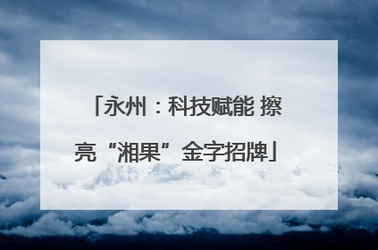 永州：科技赋能 擦亮“湘果”金字招牌