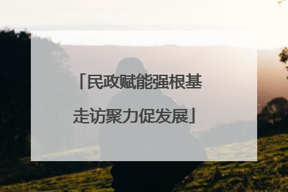 民政赋能强根基 走访聚力促发展