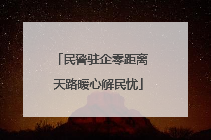 民警驻企零距离 天路暖心解民忧