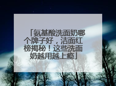 氨基酸洗面奶哪个牌子好，洁面红榜揭秘！这些洗面奶越用越上瘾