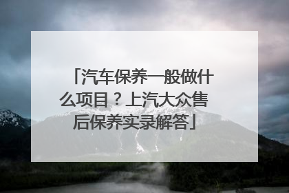 汽车保养一般做什么项目？上汽大众售后保养实录解答