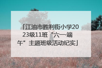 江油市胜利街小学2023级11班“六一·端午”主题班级活动纪实