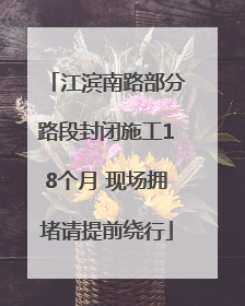 江滨南路部分路段封闭施工18个月 现场拥堵请提前绕行
