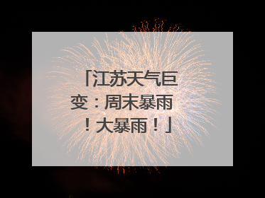 江苏天气巨变：周末暴雨！大暴雨！