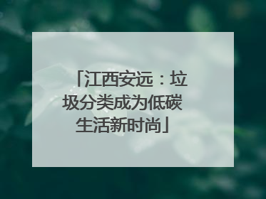 江西安远：垃圾分类成为低碳生活新时尚