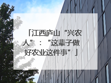 江西庐山“兴农人”：“这辈子做好农业这件事”