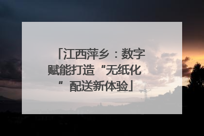 江西萍乡：数字赋能打造“无纸化”配送新体验
