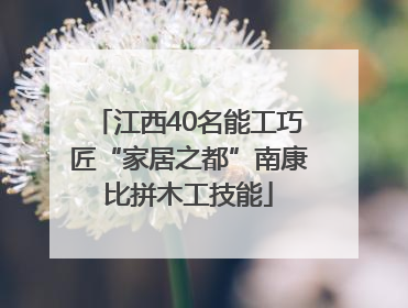 江西40名能工巧匠“家居之都”南康比拼木工技能